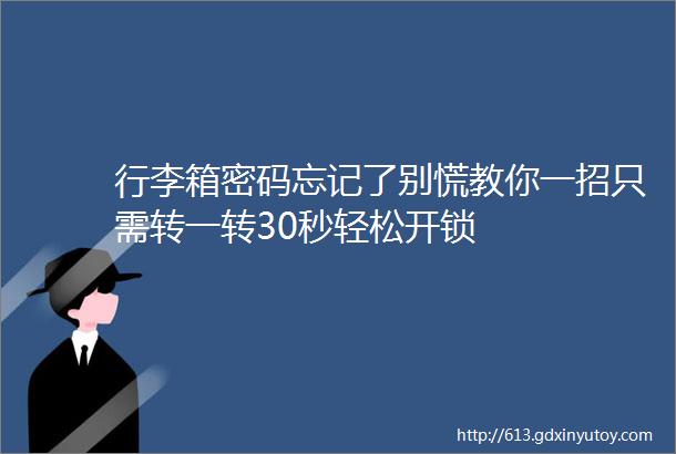 行李箱密码忘记了别慌教你一招只需转一转30秒轻松开锁