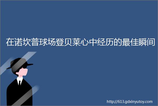 在诺坎普球场登贝莱心中经历的最佳瞬间