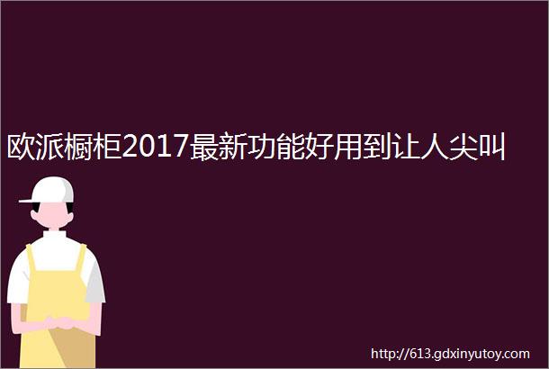 欧派橱柜2017最新功能好用到让人尖叫