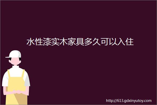 水性漆实木家具多久可以入住