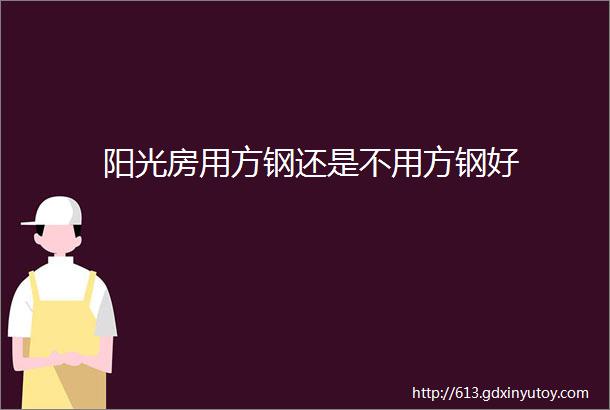 阳光房用方钢还是不用方钢好