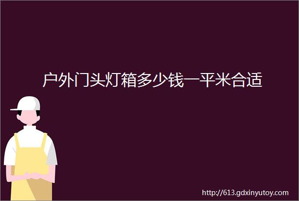 户外门头灯箱多少钱一平米合适