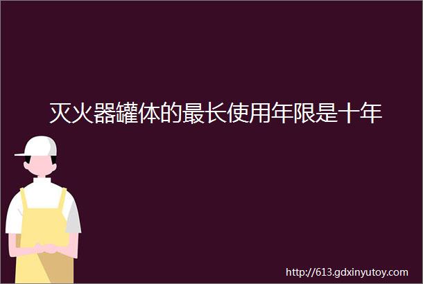 灭火器罐体的最长使用年限是十年