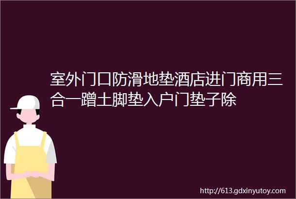 室外门口防滑地垫酒店进门商用三合一蹭土脚垫入户门垫子除