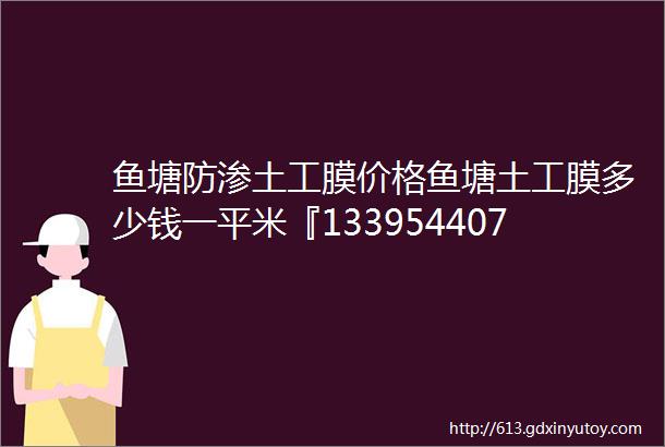 鱼塘防渗土工膜价格鱼塘土工膜多少钱一平米『13395440765』