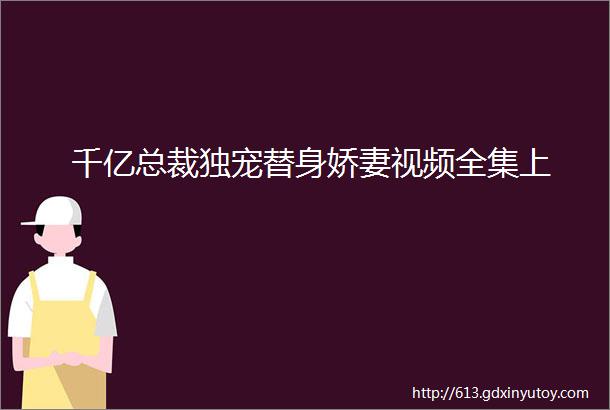 千亿总裁独宠替身娇妻视频全集上