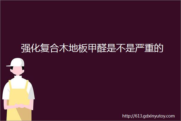 强化复合木地板甲醛是不是严重的