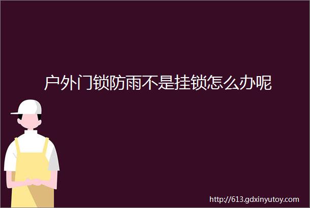 户外门锁防雨不是挂锁怎么办呢