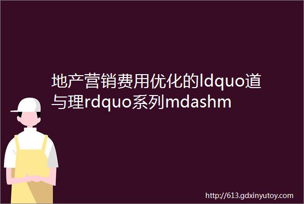 地产营销费用优化的ldquo道与理rdquo系列mdashmdash宣传推广类