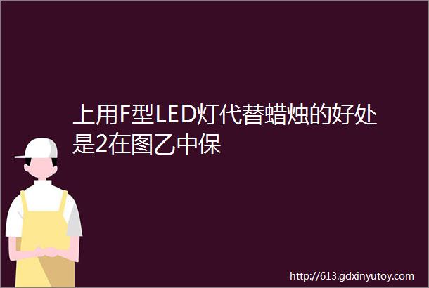 上用F型LED灯代替蜡烛的好处是2在图乙中保