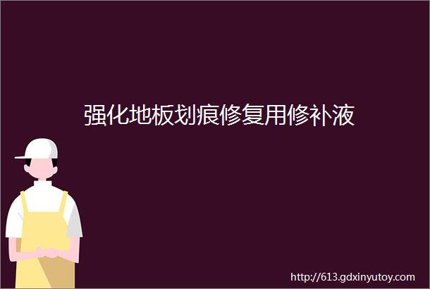 强化地板划痕修复用修补液