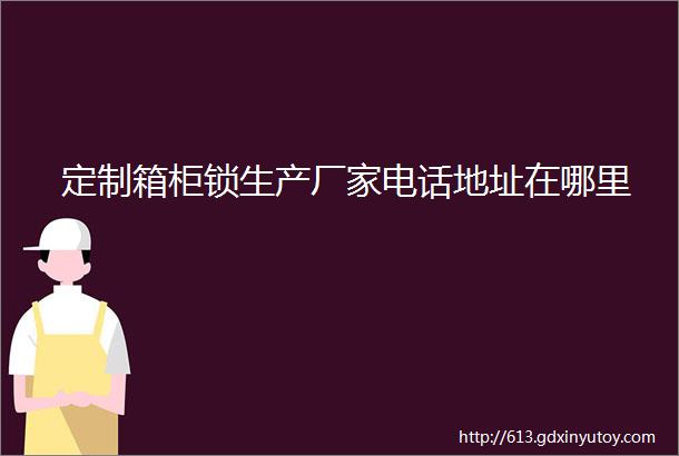 定制箱柜锁生产厂家电话地址在哪里