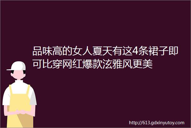 品味高的女人夏天有这4条裙子即可比穿网红爆款泫雅风更美