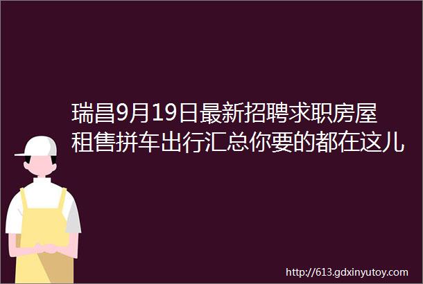 瑞昌9月19日最新招聘求职房屋租售拼车出行汇总你要的都在这儿