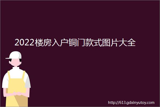 2022楼房入户铜门款式图片大全