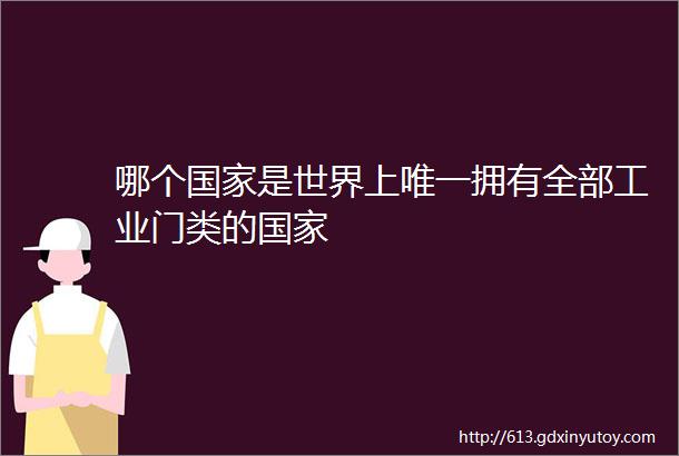 哪个国家是世界上唯一拥有全部工业门类的国家