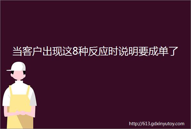 当客户出现这8种反应时说明要成单了