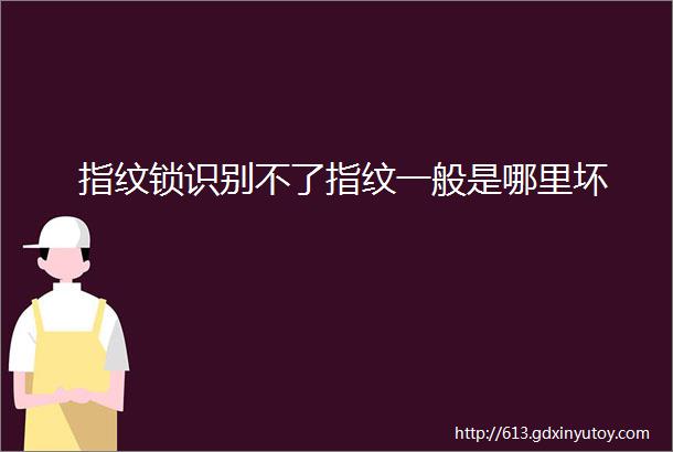 指纹锁识别不了指纹一般是哪里坏