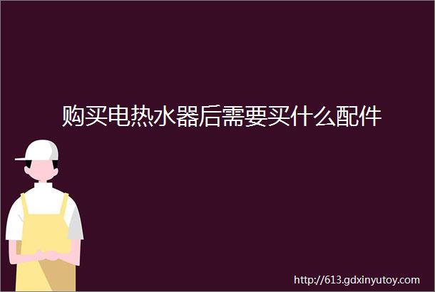 购买电热水器后需要买什么配件