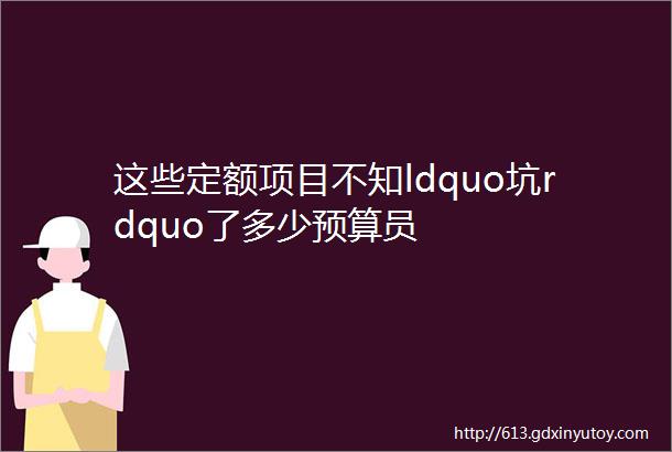 这些定额项目不知ldquo坑rdquo了多少预算员