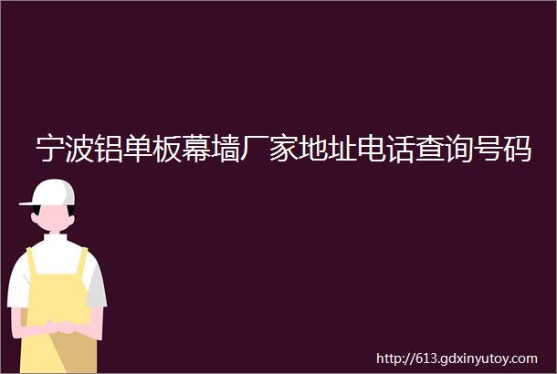 宁波铝单板幕墙厂家地址电话查询号码