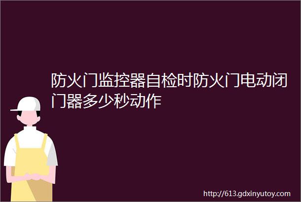 防火门监控器自检时防火门电动闭门器多少秒动作