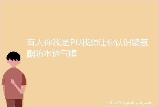 有人你我是PU我想让你认识聚氨酯防水透气膜