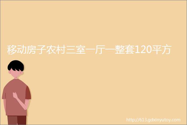 移动房子农村三室一厅一整套120平方