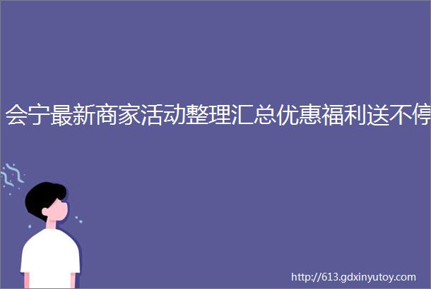 会宁最新商家活动整理汇总优惠福利送不停