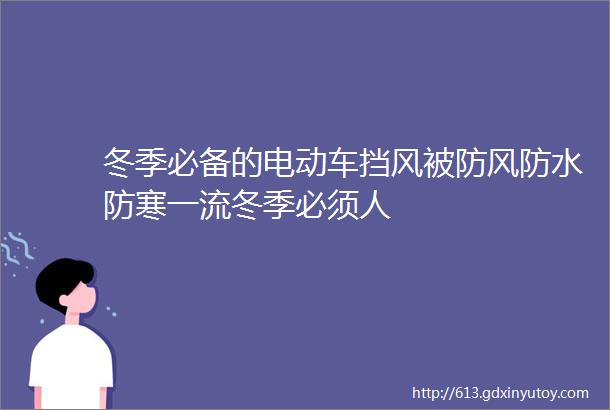 冬季必备的电动车挡风被防风防水防寒一流冬季必须人