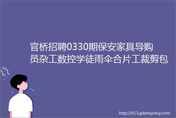 官桥招聘0330期保安家具导购员杂工数控学徒雨伞合片工裁剪包装养发师配送员