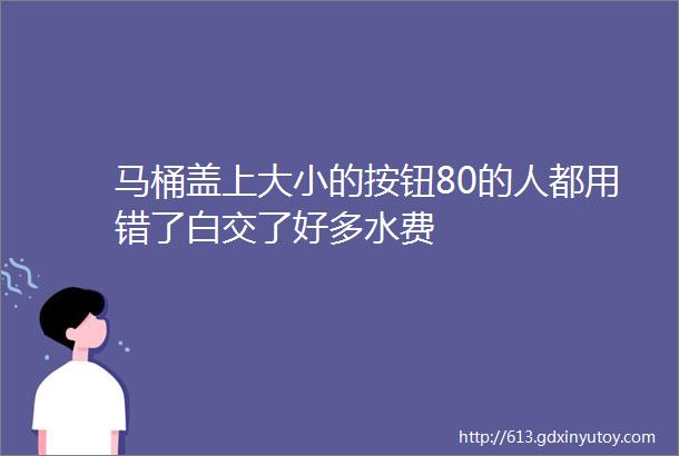 马桶盖上大小的按钮80的人都用错了白交了好多水费