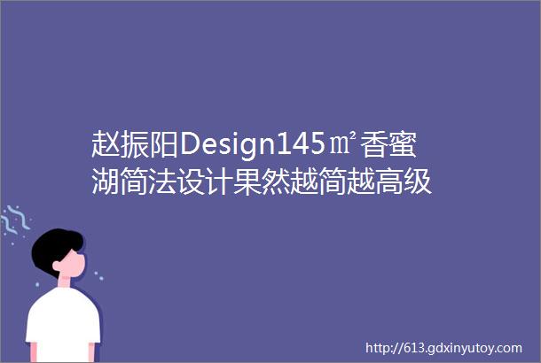 赵振阳Design145㎡香蜜湖简法设计果然越简越高级