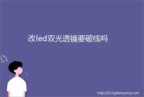 改led双光透镜要破线吗