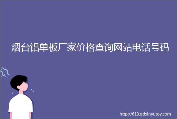 烟台铝单板厂家价格查询网站电话号码