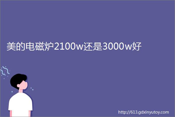 美的电磁炉2100w还是3000w好