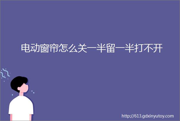 电动窗帘怎么关一半留一半打不开