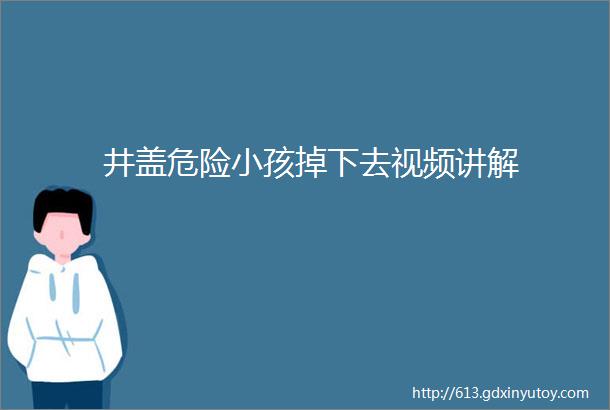 井盖危险小孩掉下去视频讲解