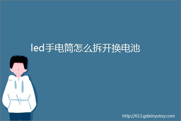 led手电筒怎么拆开换电池