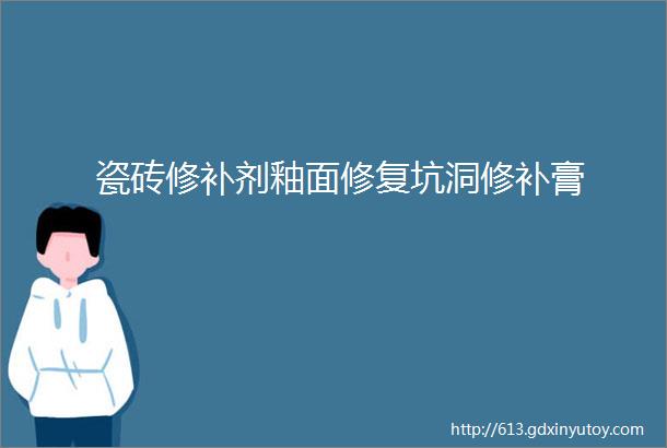 瓷砖修补剂釉面修复坑洞修补膏