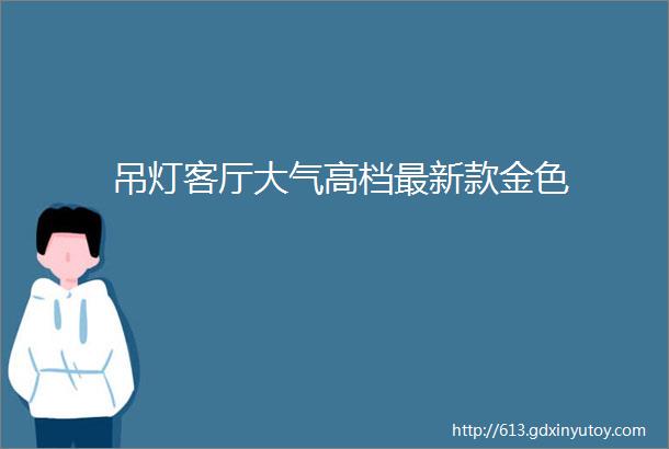 吊灯客厅大气高档最新款金色