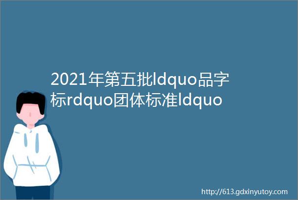 2021年第五批ldquo品字标rdquo团体标准ldquo浙江制造rdquo标准类制定计划公示的公告