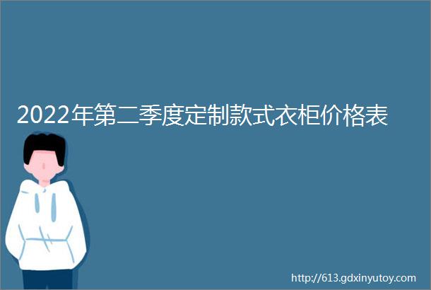 2022年第二季度定制款式衣柜价格表