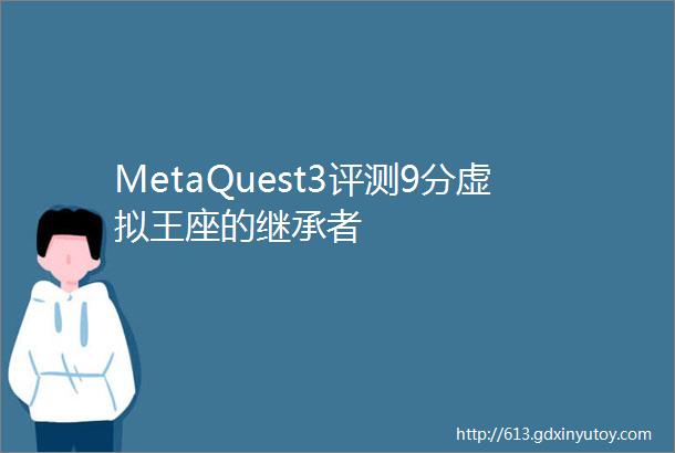 MetaQuest3评测9分虚拟王座的继承者