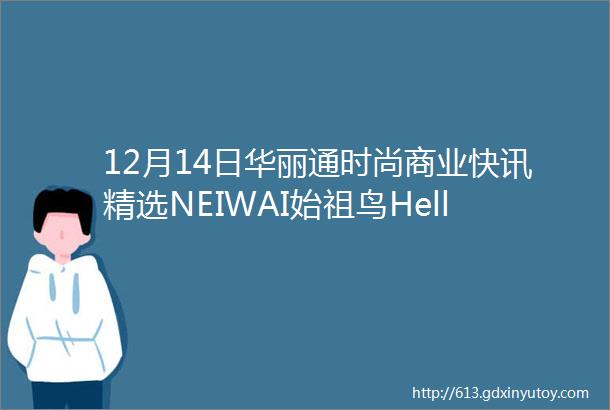 12月14日华丽通时尚商业快讯精选NEIWAI始祖鸟HellyHansen上海