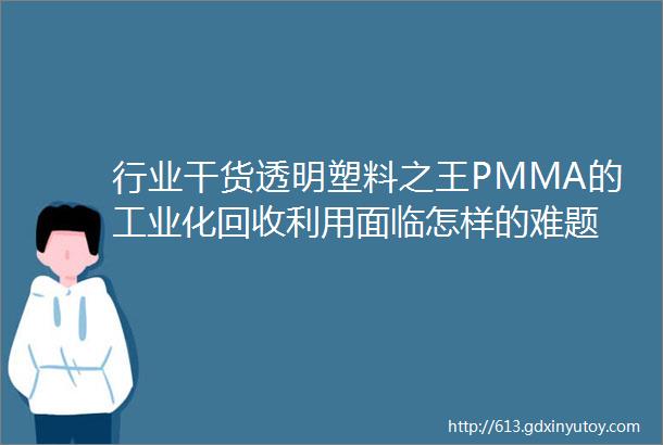 行业干货透明塑料之王PMMA的工业化回收利用面临怎样的难题