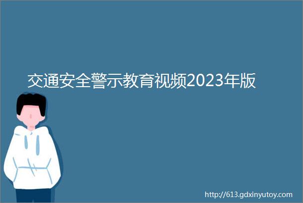 交通安全警示教育视频2023年版