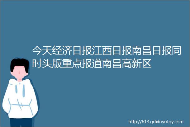 今天经济日报江西日报南昌日报同时头版重点报道南昌高新区