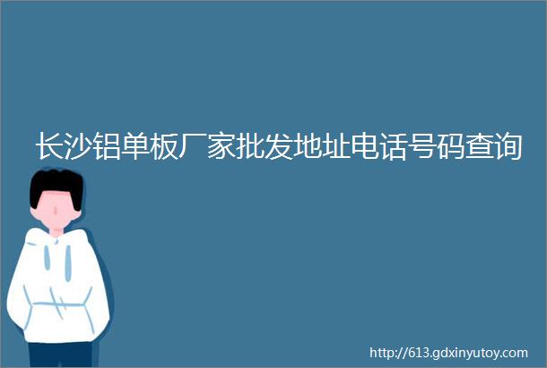 长沙铝单板厂家批发地址电话号码查询