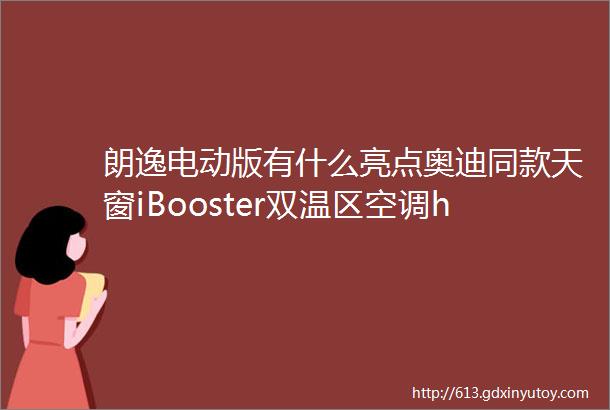 朗逸电动版有什么亮点奥迪同款天窗iBooster双温区空调helliphellip